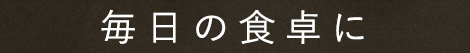 毎日の食卓に