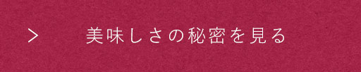 美味しさの秘密を見る